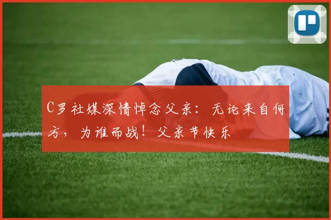 C罗社媒深情悼念父亲：无论来自何方，为谁而战！父亲节快乐️