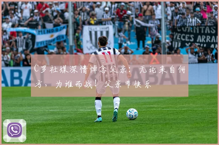 C罗社媒深情悼念父亲：无论来自何方，为谁而战！父亲节快乐️