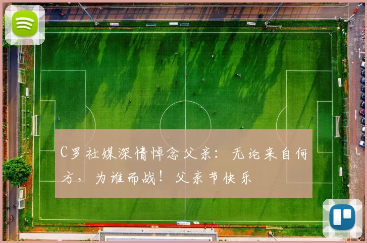 C罗社媒深情悼念父亲：无论来自何方，为谁而战！父亲节快乐️