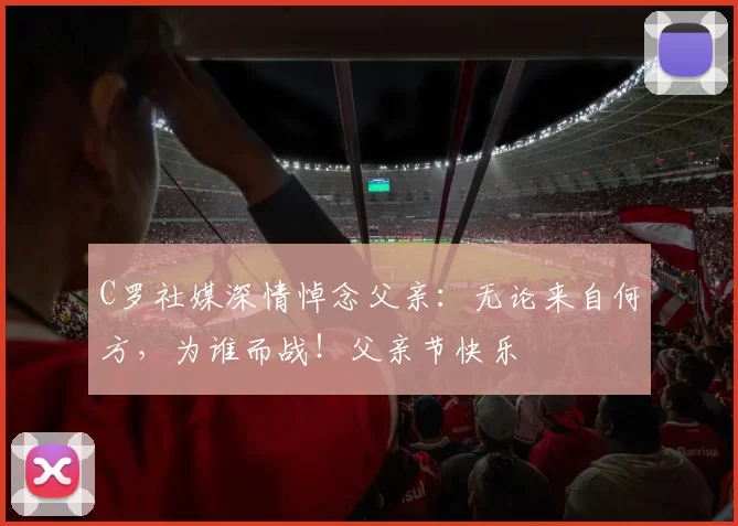C罗社媒深情悼念父亲:无论来自何方,为谁而战!父亲节快乐️
