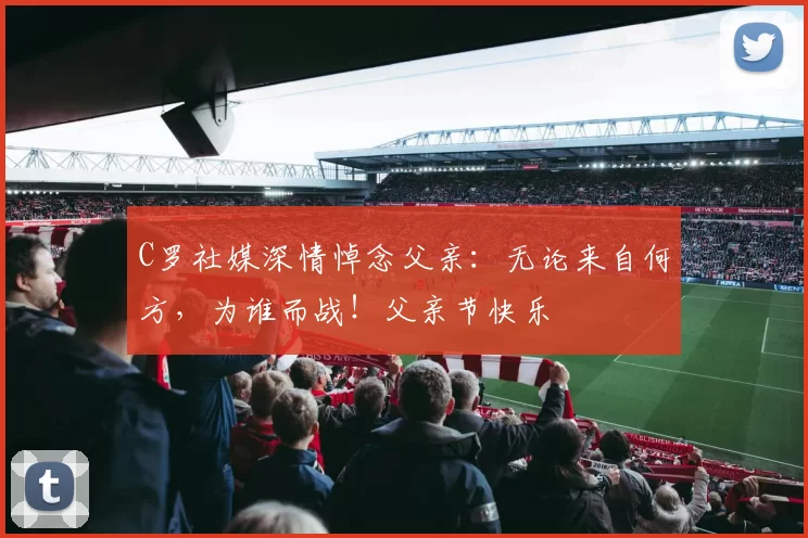 C罗社媒深情悼念父亲：无论来自何方，为谁而战！父亲节快乐️