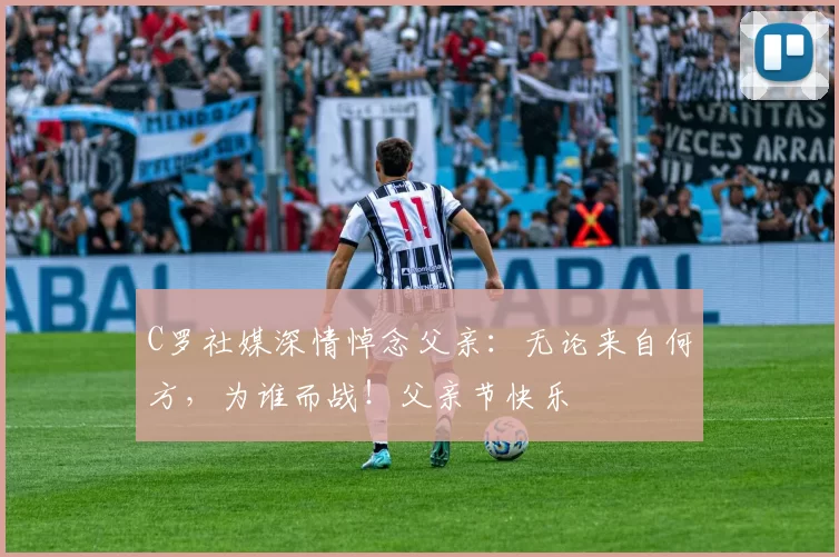 C罗社媒深情悼念父亲：无论来自何方，为谁而战！父亲节快乐️