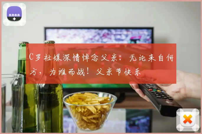 C罗社媒深情悼念父亲:无论来自何方,为谁而战!父亲节快乐️