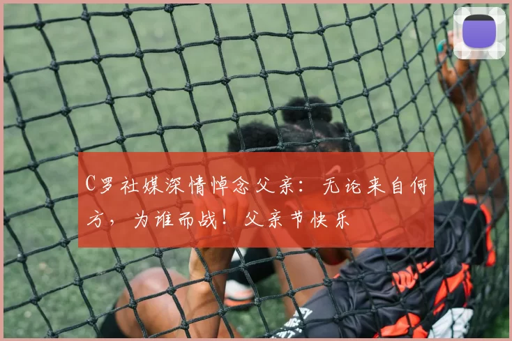 C罗社媒深情悼念父亲：无论来自何方，为谁而战！父亲节快乐️