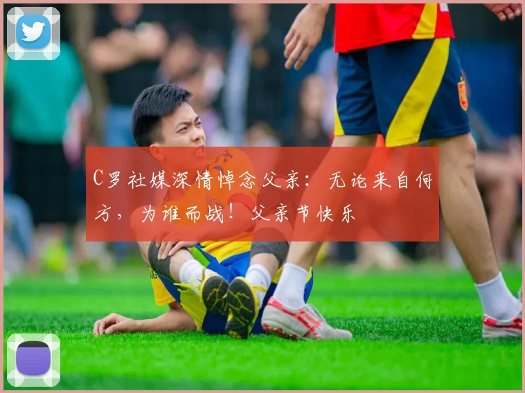 C罗社媒深情悼念父亲：无论来自何方，为谁而战！父亲节快乐️