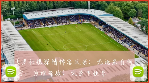 C罗社媒深情悼念父亲：无论来自何方，为谁而战！父亲节快乐️