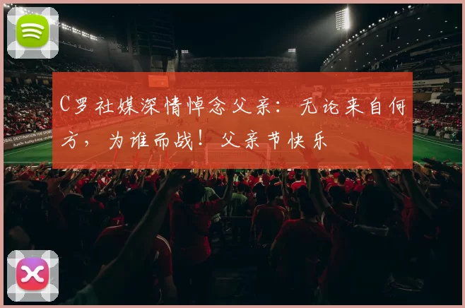 C罗社媒深情悼念父亲：无论来自何方，为谁而战！父亲节快乐️