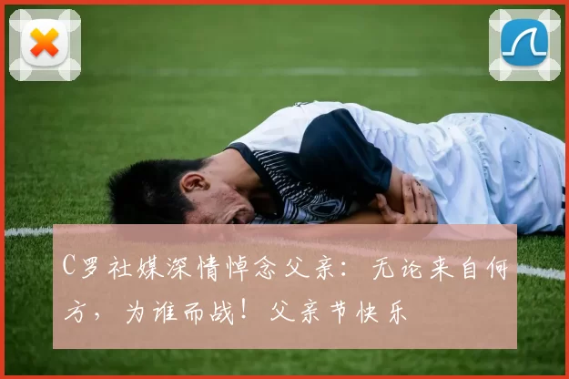 C罗社媒深情悼念父亲:无论来自何方,为谁而战!父亲节快乐️