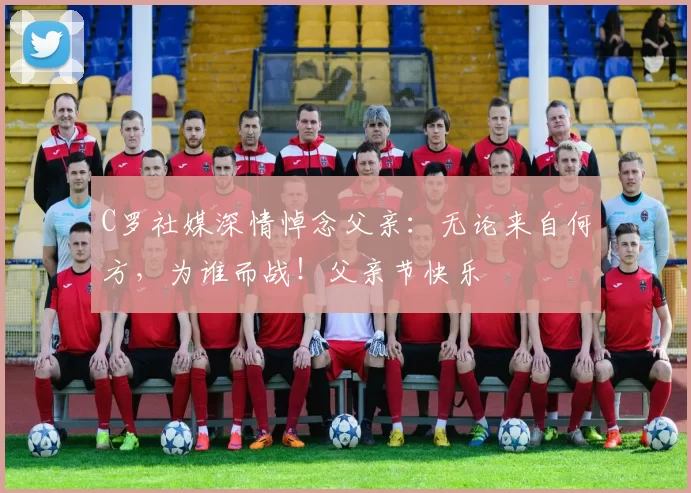 C罗社媒深情悼念父亲:无论来自何方,为谁而战!父亲节快乐️