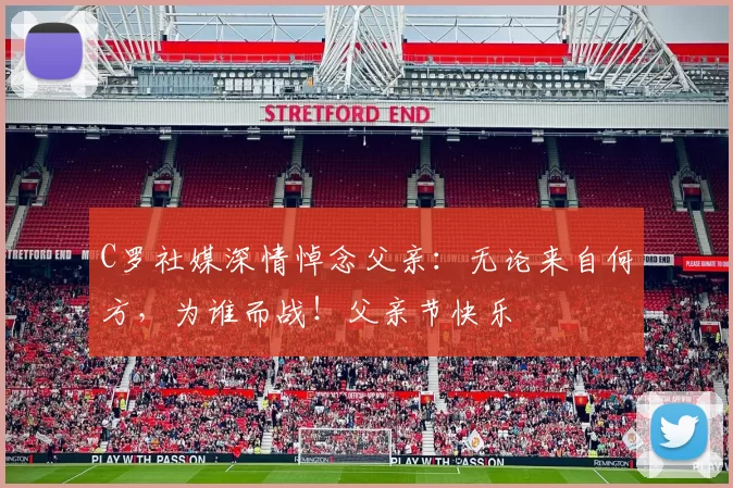 C罗社媒深情悼念父亲:无论来自何方,为谁而战!父亲节快乐️