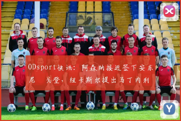 ODsport快讯:阿森纳接近签下安东尼・戈登,纽卡斯尔提出马丁内利交换条件_交易_球员_谈判