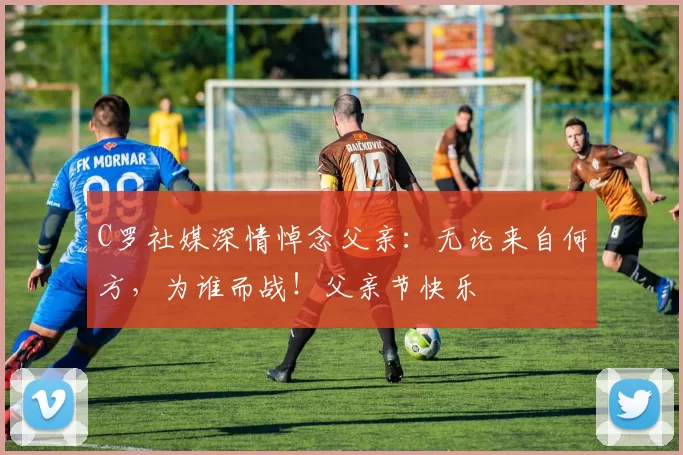 C罗社媒深情悼念父亲:无论来自何方,为谁而战!父亲节快乐️