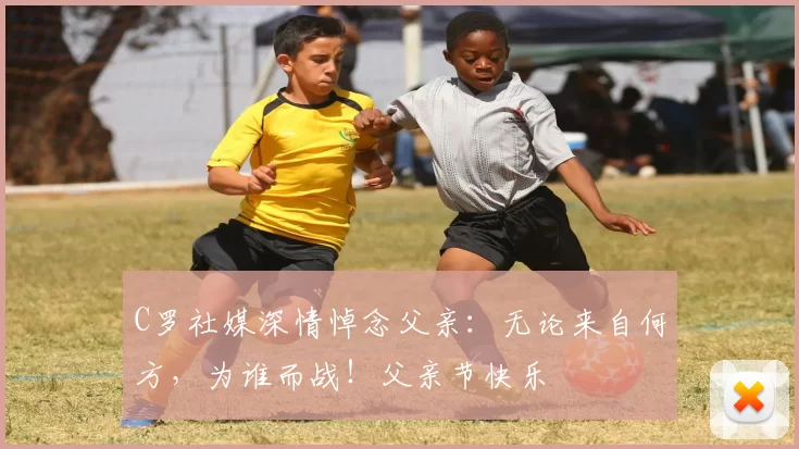 C罗社媒深情悼念父亲：无论来自何方，为谁而战！父亲节快乐️