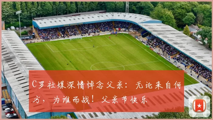 C罗社媒深情悼念父亲：无论来自何方，为谁而战！父亲节快乐️