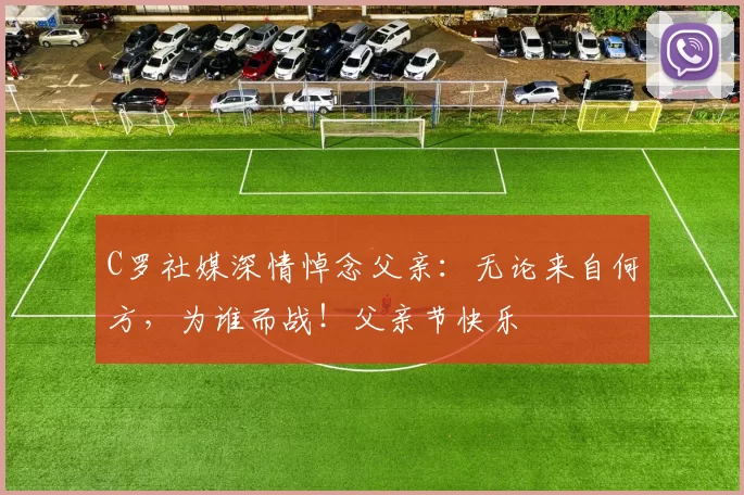 C罗社媒深情悼念父亲：无论来自何方，为谁而战！父亲节快乐️