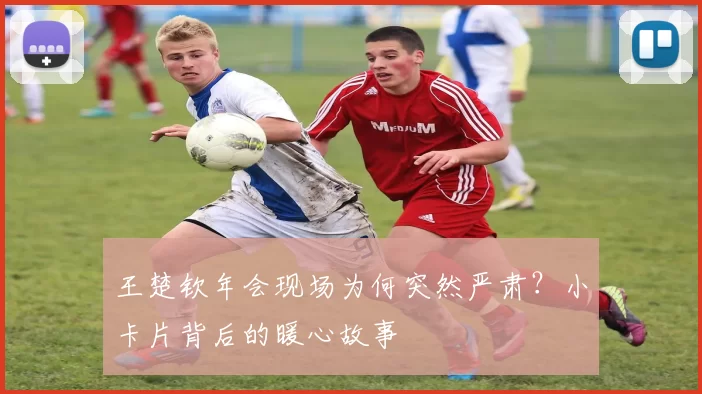 王楚钦年会现场为何突然严肃？小卡片背后的暖心故事