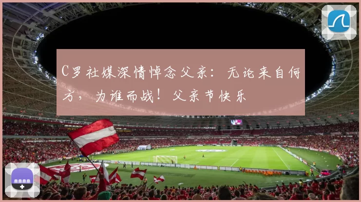 C罗社媒深情悼念父亲：无论来自何方，为谁而战！父亲节快乐️