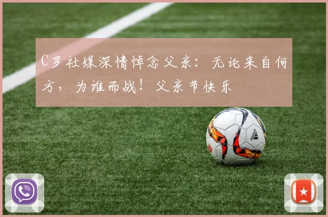 C罗社媒深情悼念父亲:无论来自何方,为谁而战!父亲节快乐️