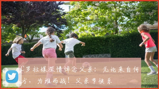 C罗社媒深情悼念父亲：无论来自何方，为谁而战！父亲节快乐️