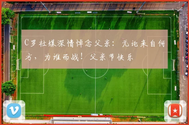 C罗社媒深情悼念父亲:无论来自何方,为谁而战!父亲节快乐️