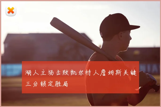 湖人主场击败凯尔特人詹姆斯关键三分锁定胜局