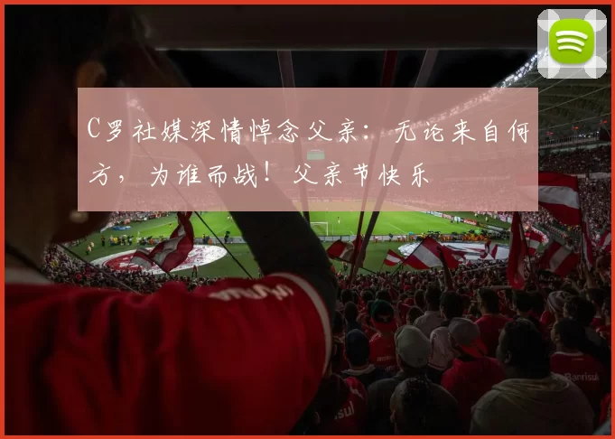C罗社媒深情悼念父亲：无论来自何方，为谁而战！父亲节快乐️
