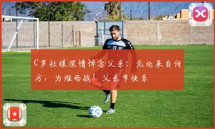 C罗社媒深情悼念父亲：无论来自何方，为谁而战！父亲节快乐️