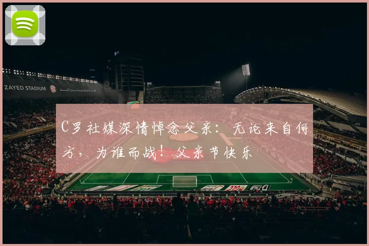 C罗社媒深情悼念父亲：无论来自何方，为谁而战！父亲节快乐️