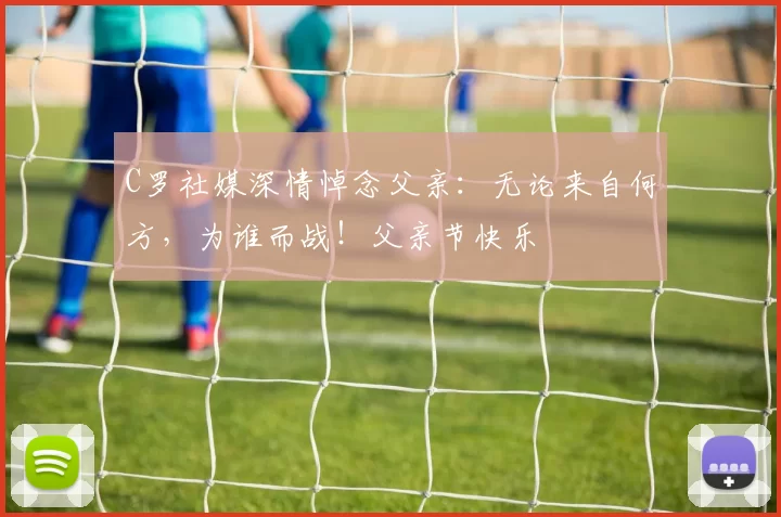 C罗社媒深情悼念父亲:无论来自何方,为谁而战!父亲节快乐️