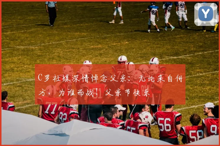 C罗社媒深情悼念父亲：无论来自何方，为谁而战！父亲节快乐️