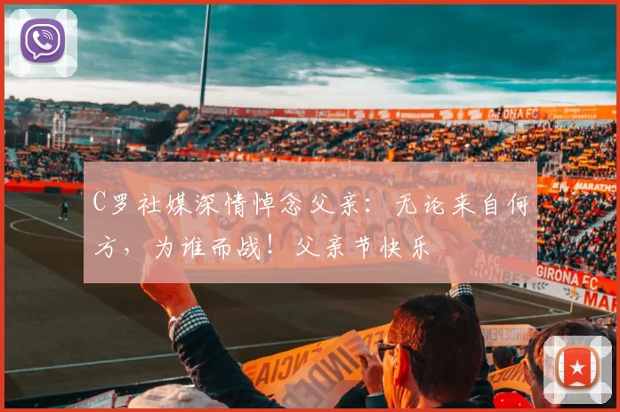 C罗社媒深情悼念父亲:无论来自何方,为谁而战!父亲节快乐️