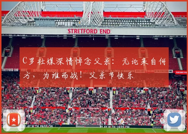 C罗社媒深情悼念父亲：无论来自何方，为谁而战！父亲节快乐️