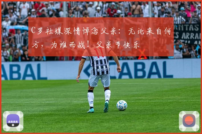 C罗社媒深情悼念父亲：无论来自何方，为谁而战！父亲节快乐️