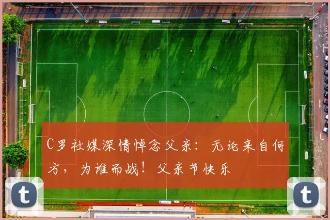 C罗社媒深情悼念父亲：无论来自何方，为谁而战！父亲节快乐️