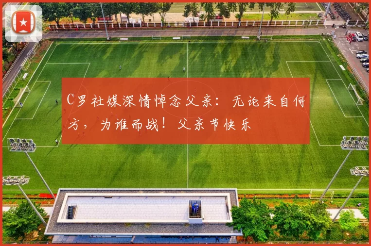 C罗社媒深情悼念父亲：无论来自何方，为谁而战！父亲节快乐️