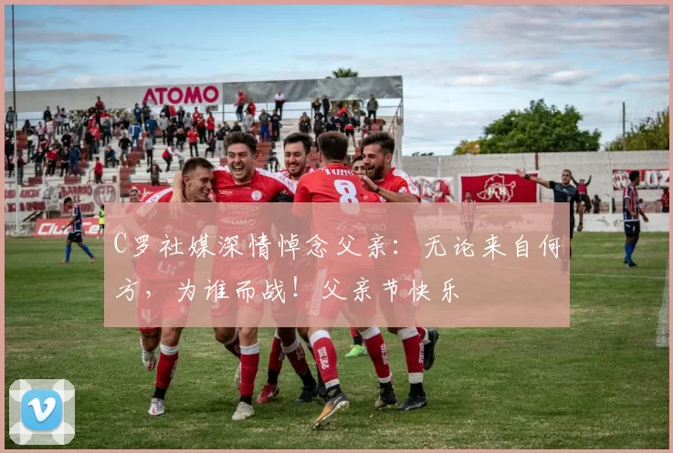 C罗社媒深情悼念父亲：无论来自何方，为谁而战！父亲节快乐️