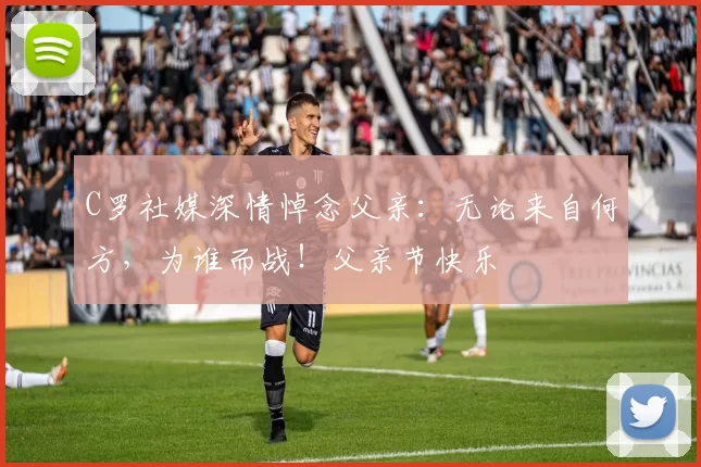 C罗社媒深情悼念父亲：无论来自何方，为谁而战！父亲节快乐️