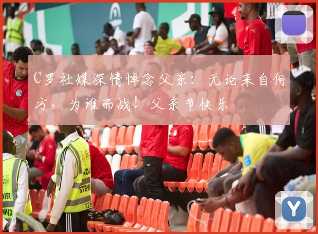 C罗社媒深情悼念父亲:无论来自何方,为谁而战!父亲节快乐️