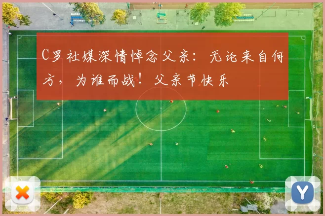 C罗社媒深情悼念父亲:无论来自何方,为谁而战!父亲节快乐️