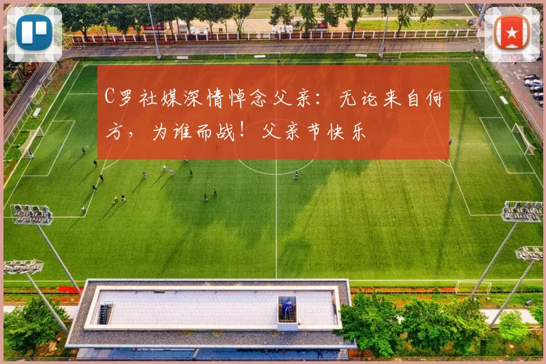 C罗社媒深情悼念父亲：无论来自何方，为谁而战！父亲节快乐️