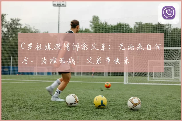 C罗社媒深情悼念父亲：无论来自何方，为谁而战！父亲节快乐️