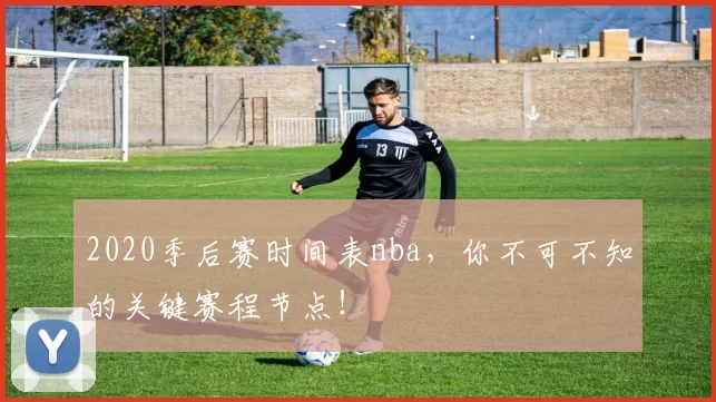 2020季后赛时间表nba，你不可不知的关键赛程节点！