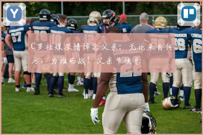 C罗社媒深情悼念父亲：无论来自何方，为谁而战！父亲节快乐️