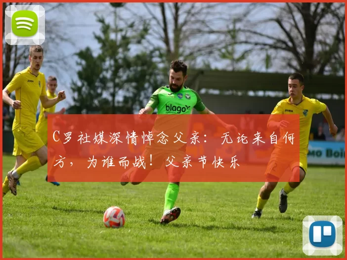 C罗社媒深情悼念父亲：无论来自何方，为谁而战！父亲节快乐️