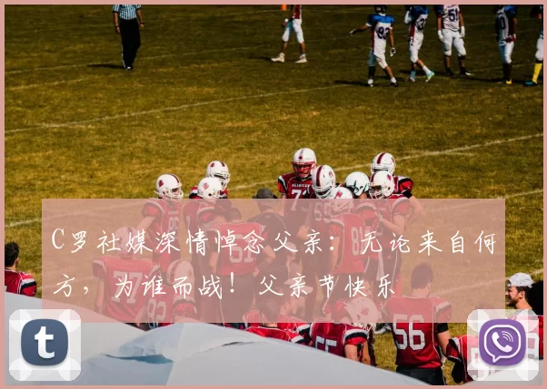 C罗社媒深情悼念父亲：无论来自何方，为谁而战！父亲节快乐️