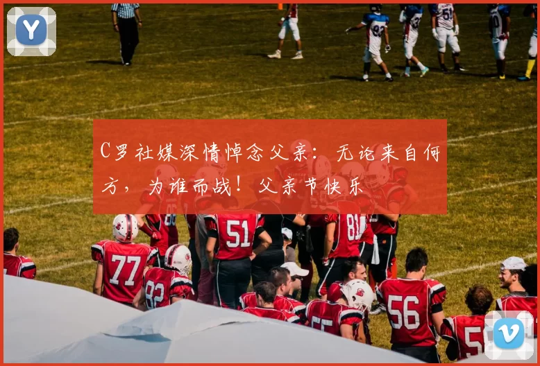 C罗社媒深情悼念父亲：无论来自何方，为谁而战！父亲节快乐️