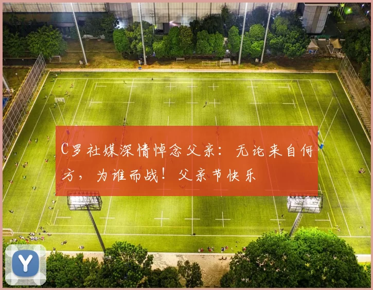 C罗社媒深情悼念父亲：无论来自何方，为谁而战！父亲节快乐️