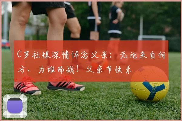 C罗社媒深情悼念父亲：无论来自何方，为谁而战！父亲节快乐️