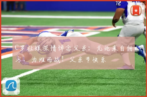 C罗社媒深情悼念父亲：无论来自何方，为谁而战！父亲节快乐️