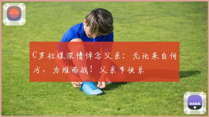 C罗社媒深情悼念父亲：无论来自何方，为谁而战！父亲节快乐️